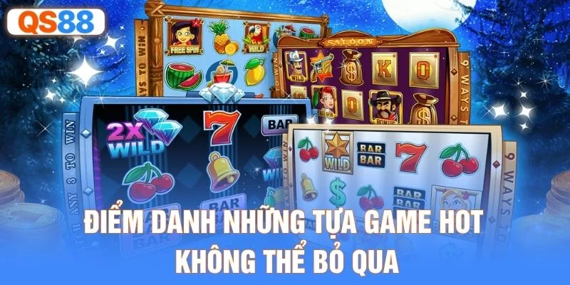 Điểm danh những tựa game hot không thể bỏ qua