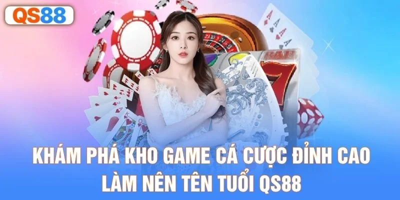 Khám phá kho game cá cược đỉnh cao làm nên tên tuổi QS88