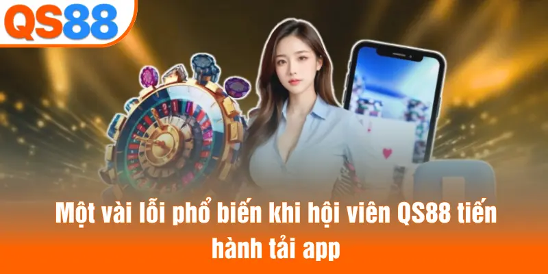 Một vài lỗi phổ biến khi hội viên QS88 tiến hành tải app