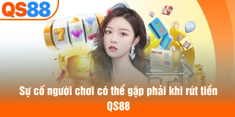 Sự cố người chơi có thể gặp phải khi rút tiền QS88