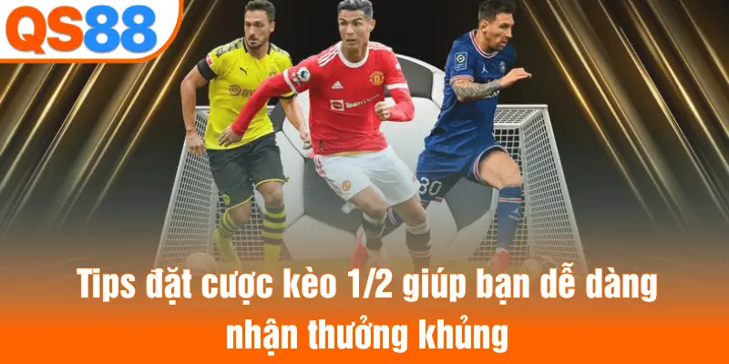 Tips đặt cược kèo 1/2 giúp bạn dễ dàng nhận thưởng khủng
