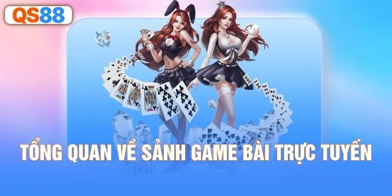 Tổng quan về sảnh game bài trực tuyến