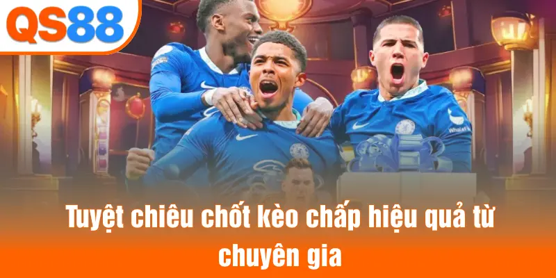 Tuyệt chiêu chốt kèo chấp hiệu quả từ chuyên gia